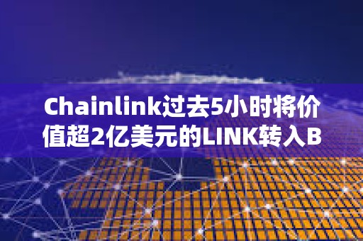 Chainlink过去5小时将价值超2亿美元的LINK转入Binance Chainlink过去5小时将价值超2亿美元的LINK转入Binance