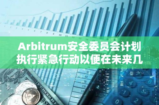 Arbitrum安全委员会计划执行紧急行动以便在未来几天激活ArbOS 32