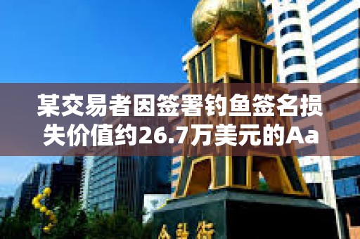 某交易者因签署钓鱼签名损失价值约26.7万美元的Aave Ethereum WBTC