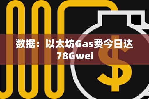 数据：以太坊Gas费今日达78Gwei