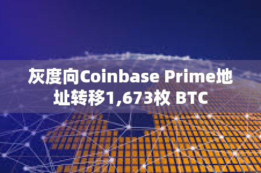 灰度向Coinbase Prime地址转移1,673枚 BTC