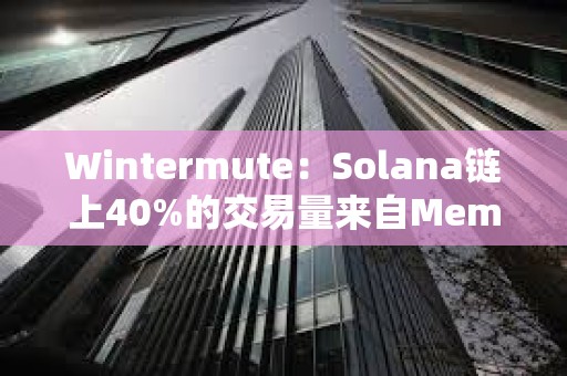 Wintermute：Solana链上40%的交易量来自Meme币