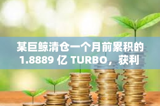 某巨鲸清仓一个月前累积的1.8889 亿 TURBO，获利 150 万美元