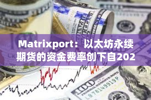 Matrixport：以太坊永续期货的资金费率创下自2024年5月以来最高水平