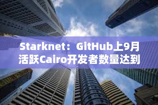 Starknet：GitHub上9月活跃Cairo开发者数量达到2023年1月以来新高