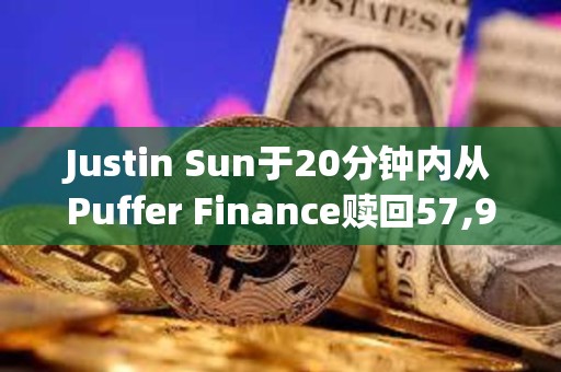 Justin Sun于20分钟内从Puffer Finance赎回57,957枚pufETH