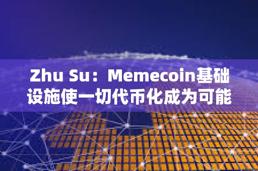 Zhu Su：Memecoin基础设施使一切代币化成为可能