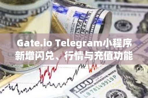 Gate.io Telegram小程序新增闪兑、行情与充值功能