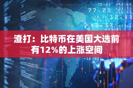 渣打：比特币在美国大选前有12%的上涨空间