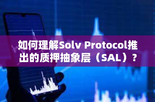 如何理解Solv Protocol推出的质押抽象层（SAL）？