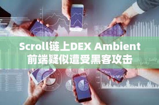 Scroll链上DEX Ambient前端疑似遭受黑客攻击