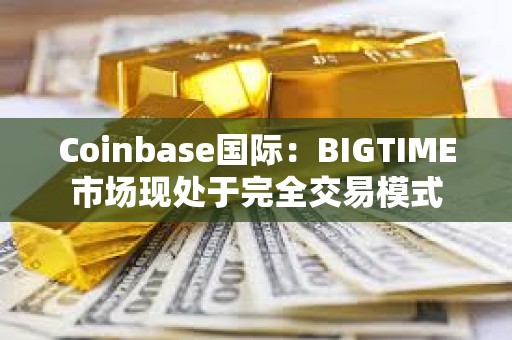 Coinbase国际：BIGTIME市场现处于完全交易模式