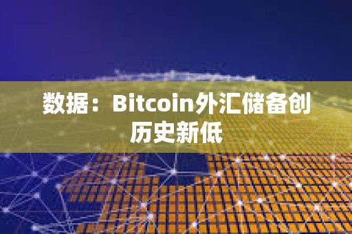 数据：Bitcoin外汇储备创历史新低