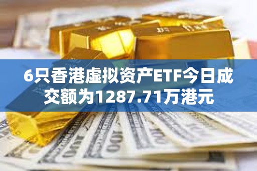 6只香港虚拟资产ETF今日成交额为1287.71万港元