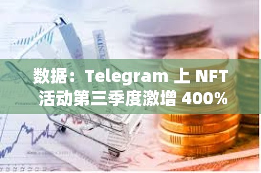 数据：Telegram 上 NFT 活动第三季度激增 400%