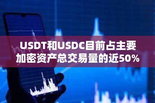 USDT和USDC目前占主要加密资产总交易量的近50%
