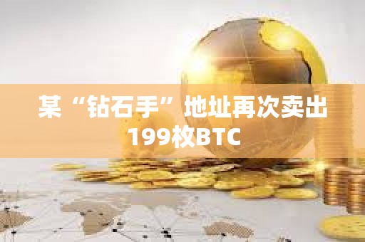 某“钻石手”地址再次卖出199枚BTC