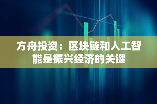 方舟投资：区块链和人工智能是振兴经济的关键