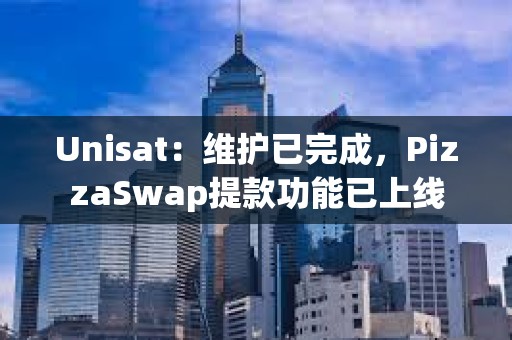 Unisat：维护已完成，PizzaSwap提款功能已上线