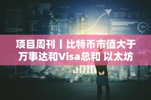 项目周刊丨比特币市值大于万事达和Visa总和 以太坊质押者收入自3月下降30%