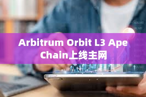 Arbitrum Orbit L3 ApeChain上线主网