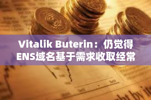 Vitalik Buterin：仍觉得ENS域名基于需求收取经常性费用是个好主意