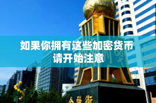 如果你拥有这些加密货币 请开始注意