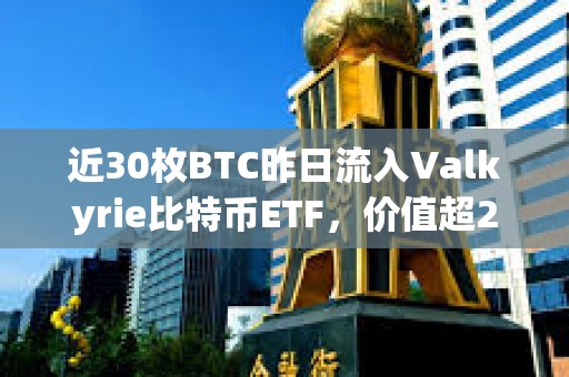 近30枚BTC昨日流入Valkyrie比特币ETF，价值超200万美元