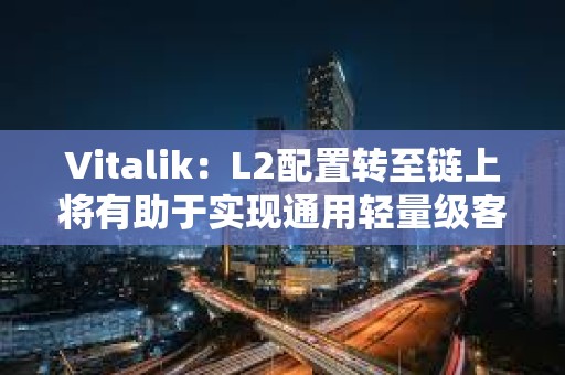 Vitalik：L2配置转至链上将有助于实现通用轻量级客户端