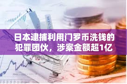日本逮捕利用门罗币洗钱的犯罪团伙，涉案金额超1亿日元
