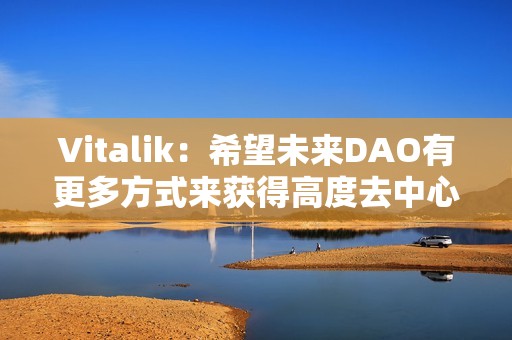 Vitalik:希望未来DAO有更多方式来获得高度去中心化和无需许可的正式成员资格 Vitalik:希望未来DAO有更多方式来获得高度去中心化和无需许可的正式成员资格