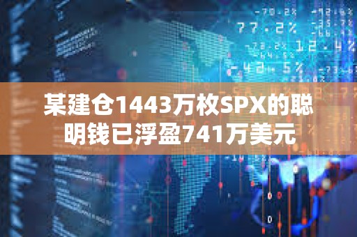 某建仓1443万枚SPX的聪明钱已浮盈741万美元
