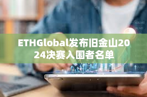 ETHGlobal发布旧金山2024决赛入围者名单 ETHGlobal发布旧金山2024决赛入围者名单