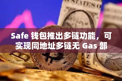 Safe 钱包推出多链功能，可实现同地址多链无 Gas 部署