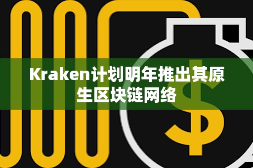 Kraken计划明年推出其原生区块链网络
