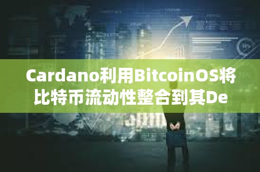 Cardano利用BitcoinOS将比特币流动性整合到其DeFi生态系统中 Cardano利用BitcoinOS将比特币流动性整合到其DeFi生态系统中