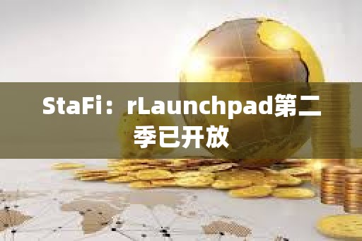 StaFi：rLaunchpad第二季已开放