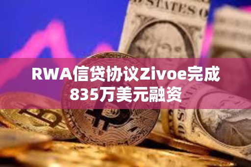 RWA信贷协议Zivoe完成835万美元融资