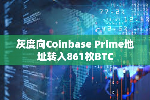 灰度向Coinbase Prime地址转入861枚BTC