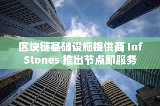 区块链基础设施提供商 InfStones 推出节点即服务