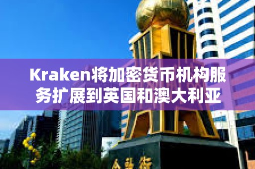 Kraken将加密货币机构服务扩展到英国和澳大利亚