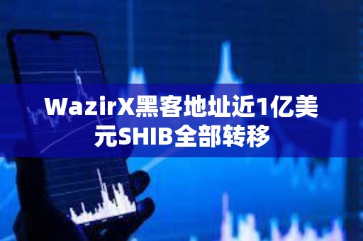 WazirX黑客地址近1亿美元SHIB全部转移