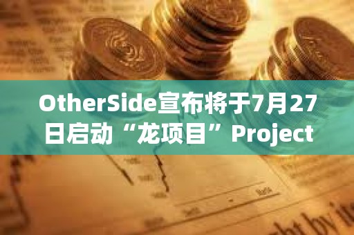 OtherSide宣布将于7月27日启动“龙项目”Project Dragon，BAYC和MAYC等持有者可参与