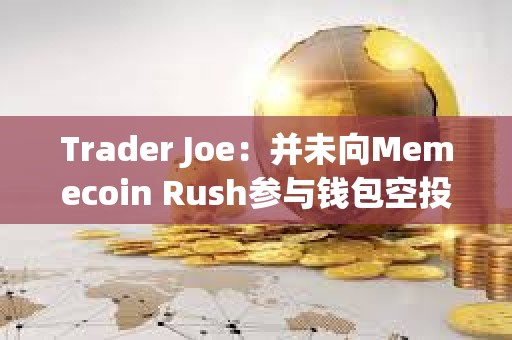 Trader Joe：并未向Memecoin Rush参与钱包空投AVAX，请当心诈骗