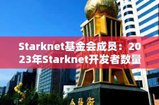 Starknet基金会成员：2023年Starknet开发者数量增加30%