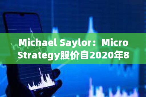 Michael Saylor：MicroStrategy股价自2020年8月10日迄今涨幅优于英伟达