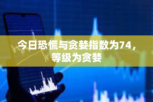 今日恐慌与贪婪指数为74，等级为贪婪