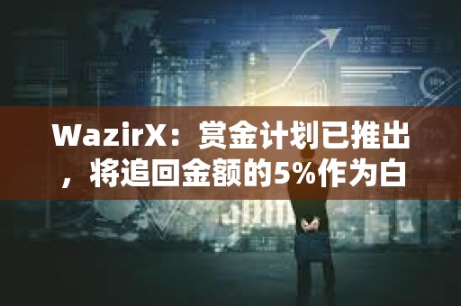 WazirX：赏金计划已推出，将追回金额的5%作为白帽奖励