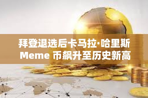 拜登退选后卡马拉·哈里斯 Meme 币飙升至历史新高