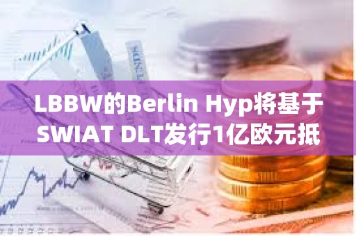 LBBW的Berlin Hyp将基于SWIAT DLT发行1亿欧元抵押贷款债券